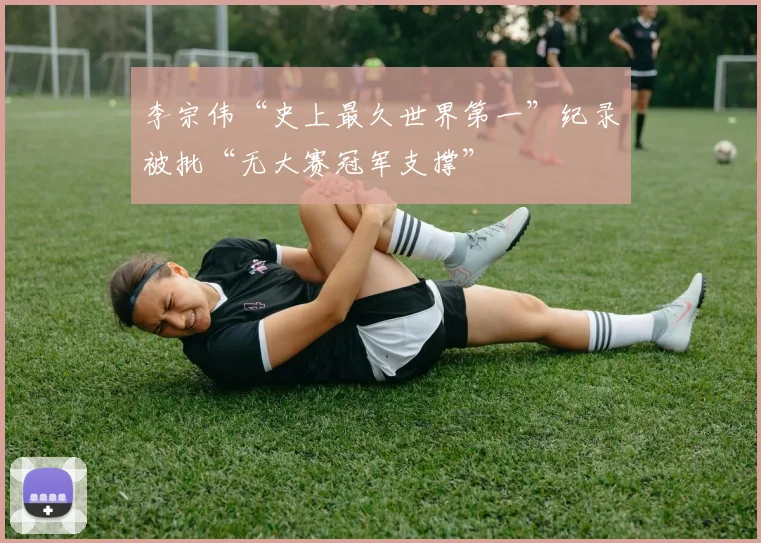 李宗伟“史上最久世界第一”纪录被批“无大赛冠军支撑”
