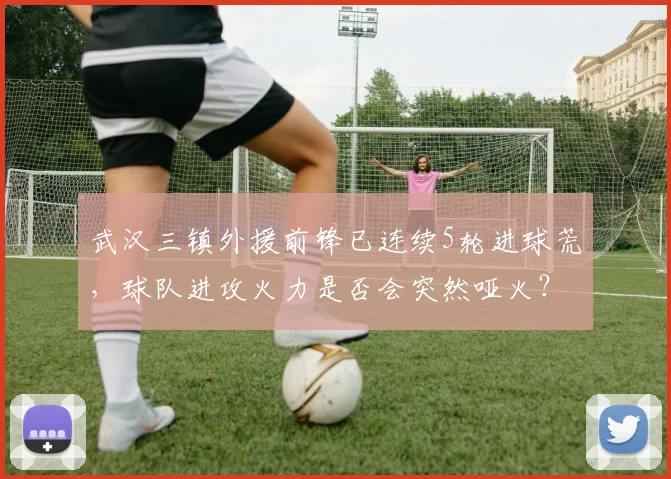 武汉三镇外援前锋已连续5轮进球荒,球队进攻火力是否会突然哑火?