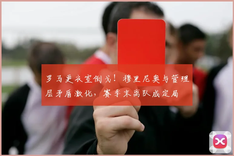 罗马更衣室倒戈！穆里尼奥与管理层矛盾激化，赛季末离队成定局
