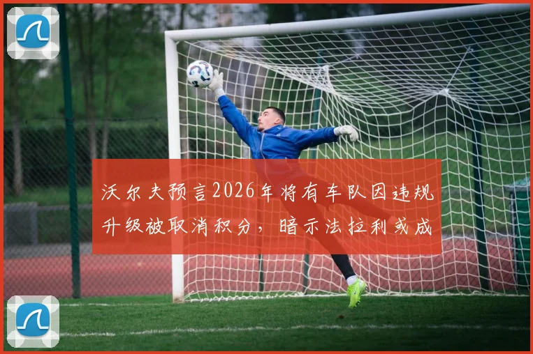 沃尔夫预言2026年将有车队因违规升级被取消积分，暗示法拉利或成首例