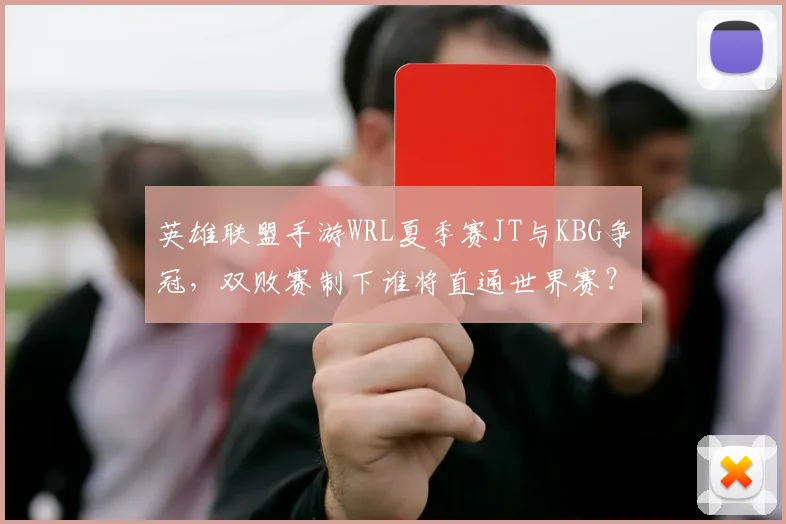 英雄联盟手游WRL夏季赛JT与KBG争冠，双败赛制下谁将直通世界赛？