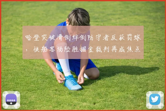 哈登突破滑倒绊倒防守者反获罚球，快船客场险胜掘金裁判再成焦点